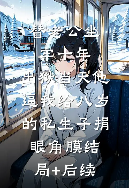 替老公坐牢十年，出狱当天他逼我给八岁的私生子捐眼角膜结局+后续