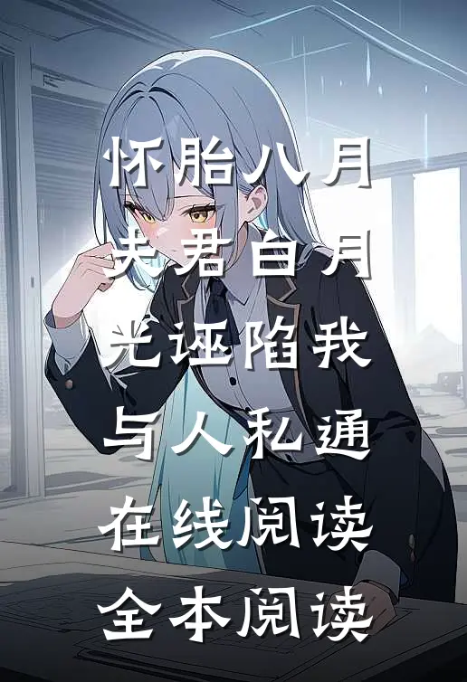 怀胎八月，夫君白月光诬陷我与人私通在线阅读全本阅读