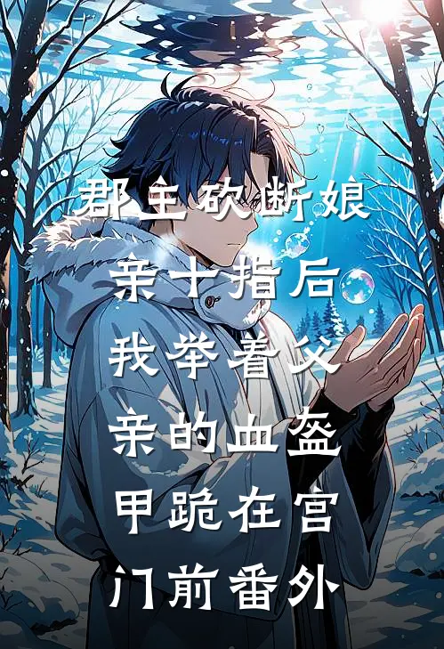 郡主砍断娘亲十指后，我举着父亲的血盔甲跪在宫门前 番外