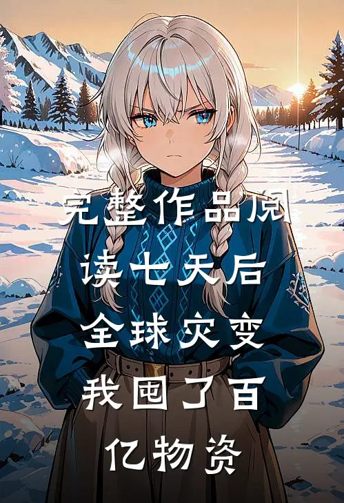 完整作品阅读七天后全球灾变，我囤了百亿物资