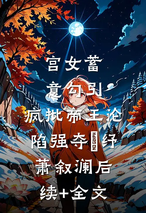 宫女蓄意勾引，疯批帝王沦陷强夺媱纾萧叙澜后续+全文