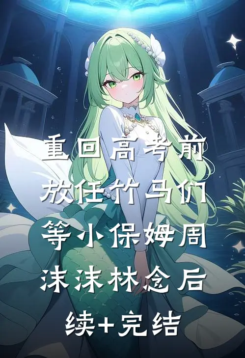 重回高考前，放任竹马们等小保姆周沫沫林念后续+完结