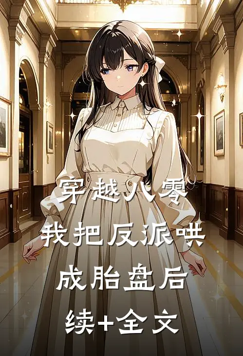 穿越八零，我把反派哄成胎盘后续+全文