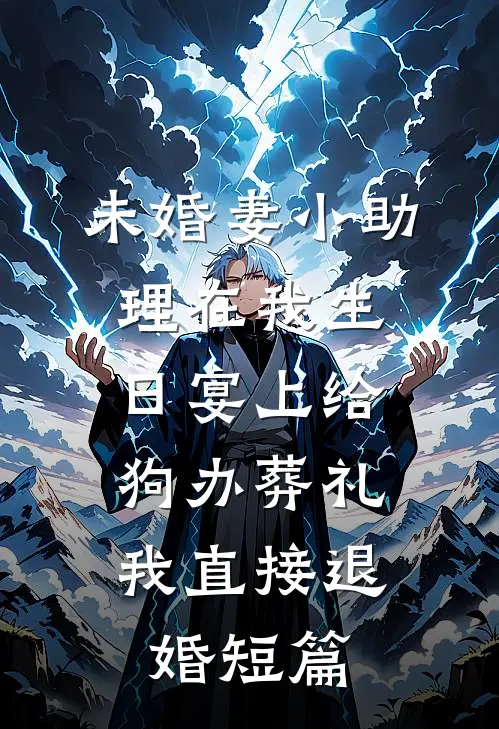 未婚妻小助理在我生日宴上给狗办葬礼，我直接退婚短篇