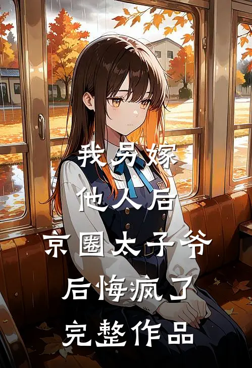 我另嫁他人后，京圈太子爷后悔疯了完整作品
