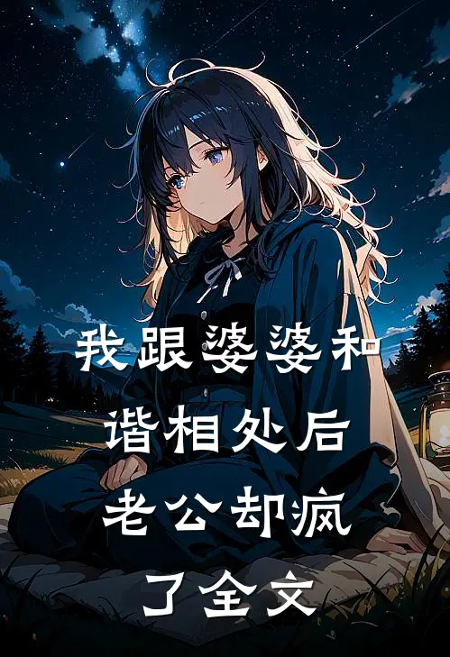 我跟婆婆和谐相处后，老公却疯了全文