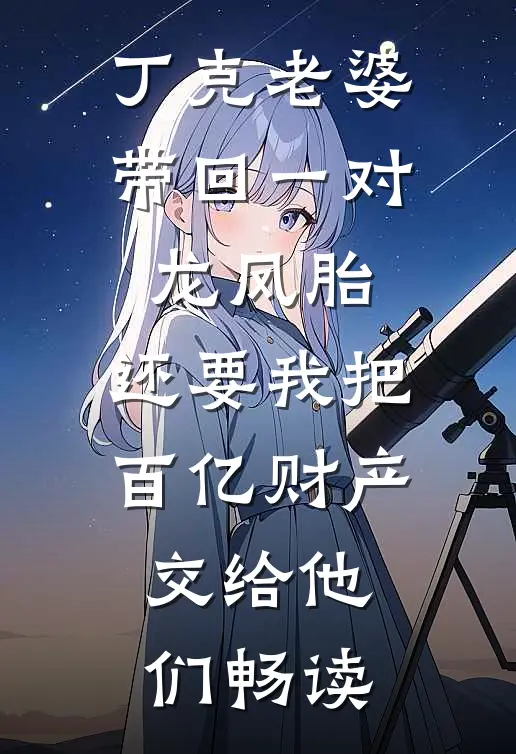 丁克老婆带回一对龙凤胎，还要我把百亿财产交给他们畅读