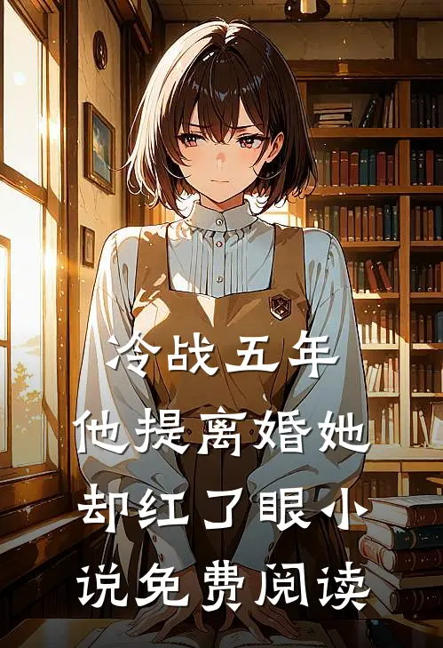 冷战五年，他提离婚她却红了眼小说免费阅读