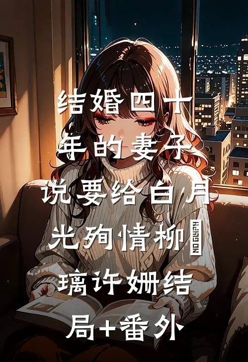 结婚四十年的妻子，说要给白月光殉情柳玥璃许姗结局+番外
