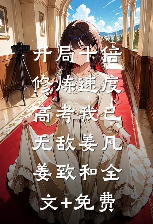 开局十倍修炼速度，高考我已无敌姜凡姜致和全文+免费