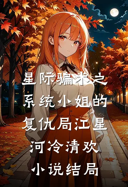 星际骗术之系统小姐的复仇局江星河冷清欢小说结局