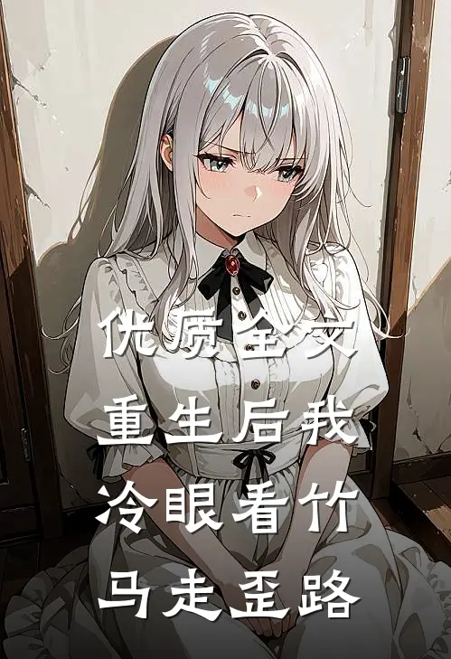 优质全文重生后我冷眼看竹马走歪路