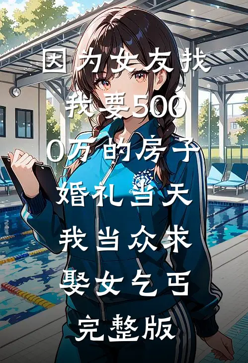 因为女友找我要5000万的房子，婚礼当天我当众求娶女乞丐完整版