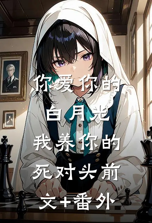 你爱你的白月光，我养你的死对头前文+番外