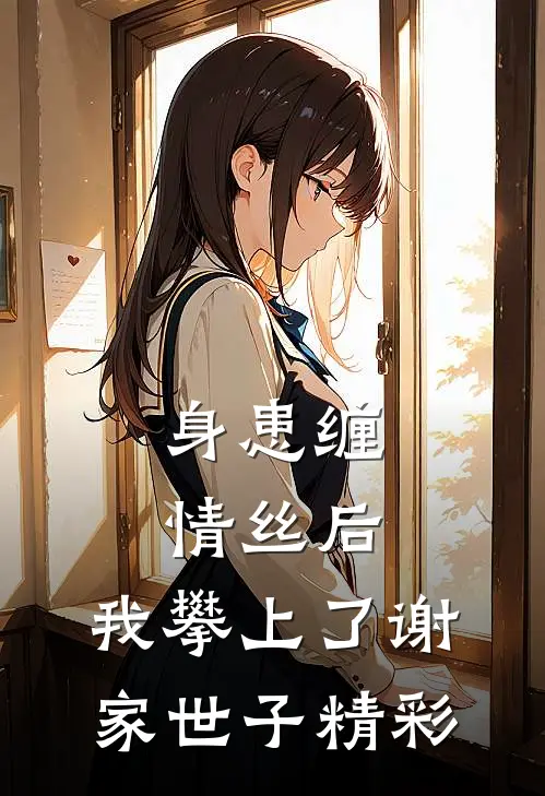 身患缠情丝后，我攀上了谢家世子精彩