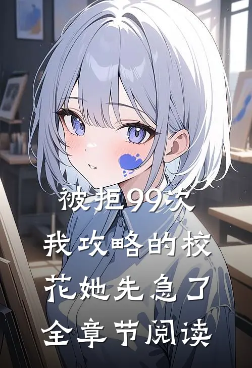 被拒99次，我攻略的校花她先急了全章节阅读