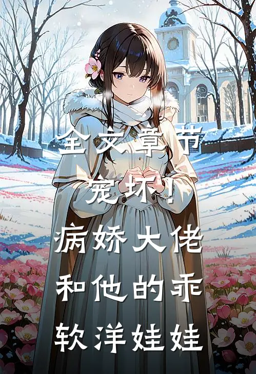 全文章节宠坏！病娇大佬和他的乖软洋娃娃