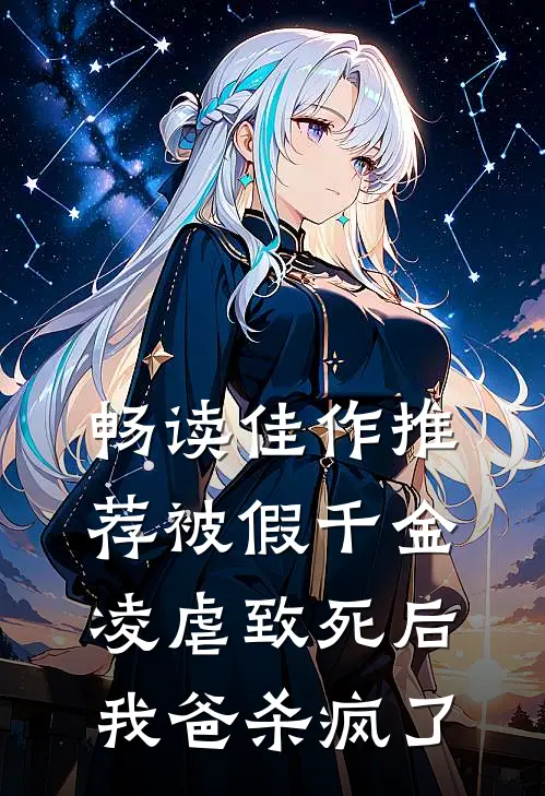 畅读佳作推荐被假千金凌虐致死后，我爸杀疯了