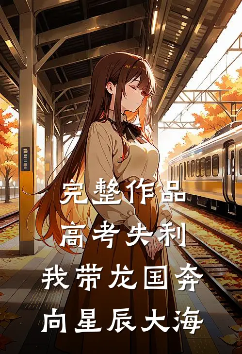 完整作品高考失利，我带龙国奔向星辰大海