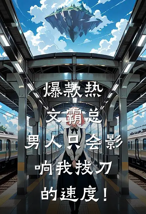 爆款热文霸总，男人只会影响我拔刀的速度！