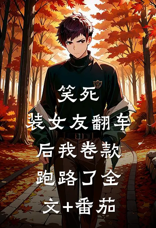 笑死，装女友翻车后我卷款跑路了全文+番茄