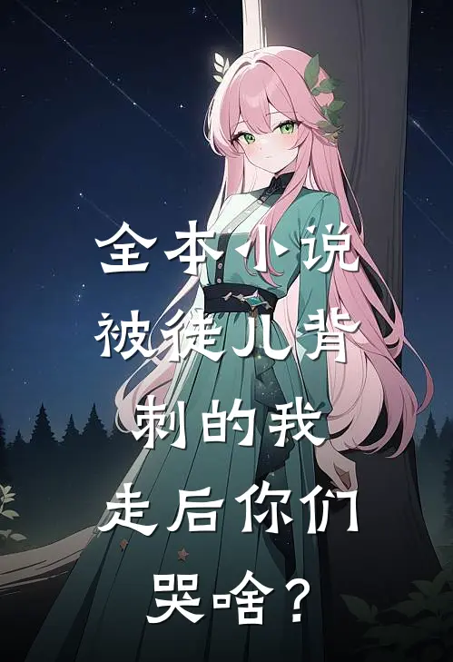全本小说被徒儿背刺的我，走后你们哭啥？