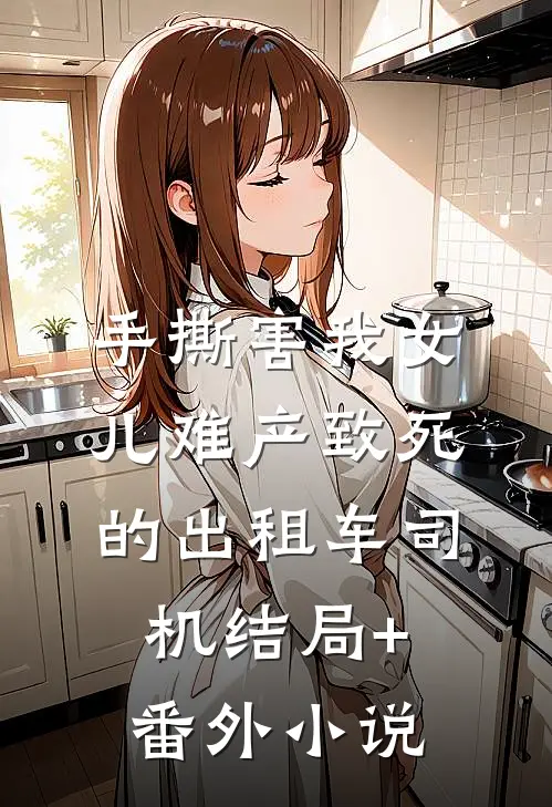 手撕害我女儿难产致死的出租车司机结局+番外小说