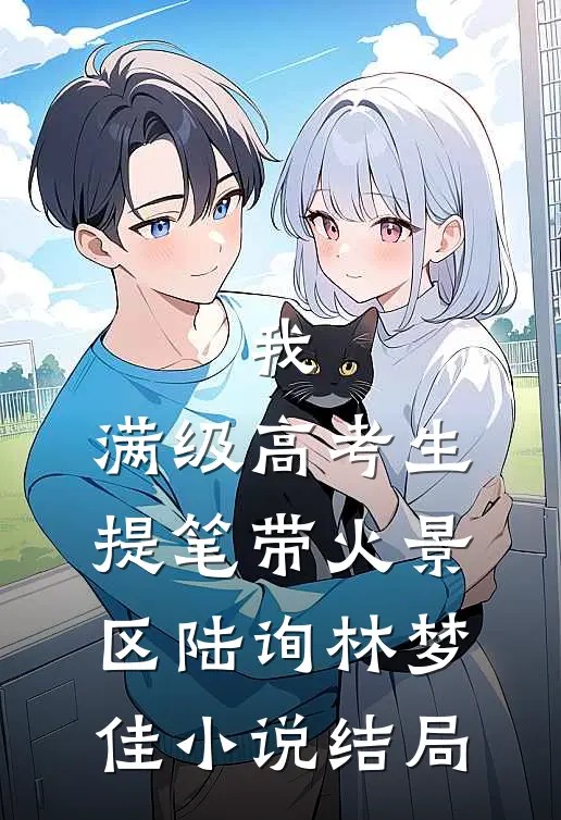 我，满级高考生，提笔带火景区陆询林梦佳小说结局