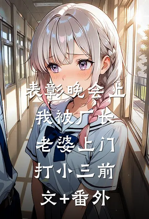 表彰晚会上，我被厂长老婆上门打小三前文+番外