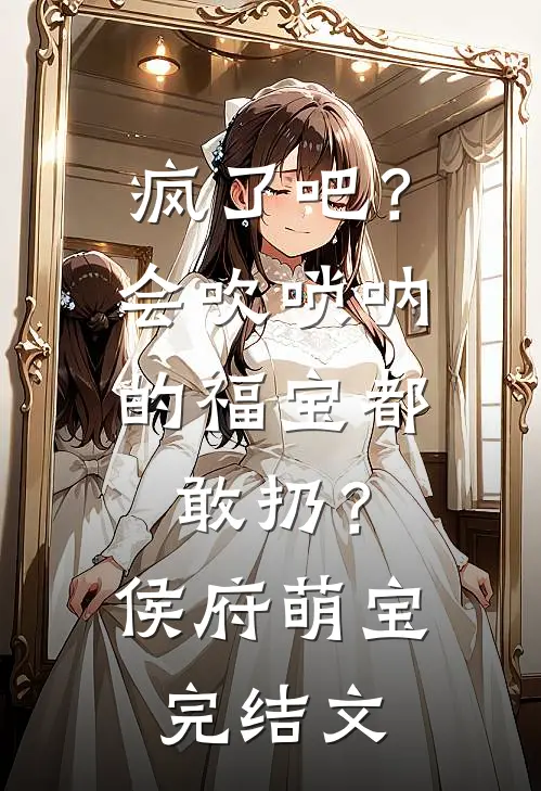 疯了吧？会吹唢呐的福宝都敢扔？侯府萌宝完结文