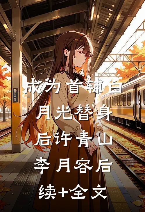 成为首辅白月光替身后许青山李月容后续+全文