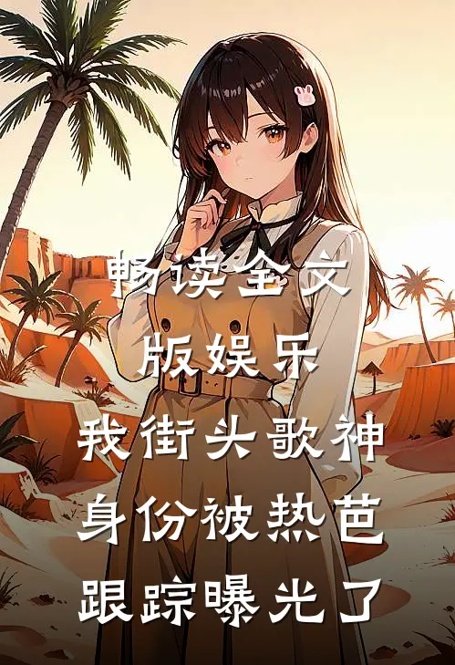 畅读全文版娱乐：我街头歌神身份被热芭跟踪曝光了