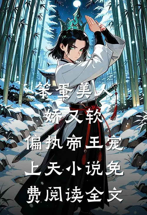 笨蛋美人娇又软，偏执帝王宠上天小说免费阅读全文