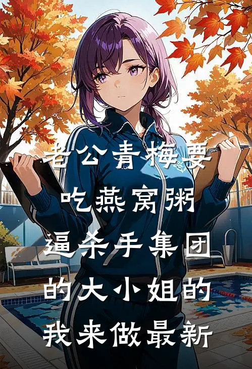 老公青梅要吃燕窝粥，逼杀手集团的大小姐的我来做最新