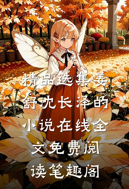 精品选集姜舒沈长泽的小说在线全文免费阅读笔趣阁