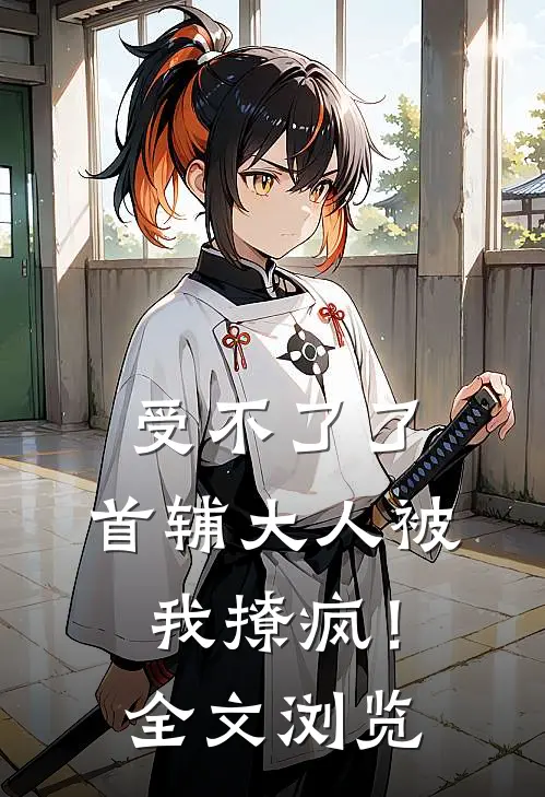 受不了了，首辅大人被我撩疯！全文浏览