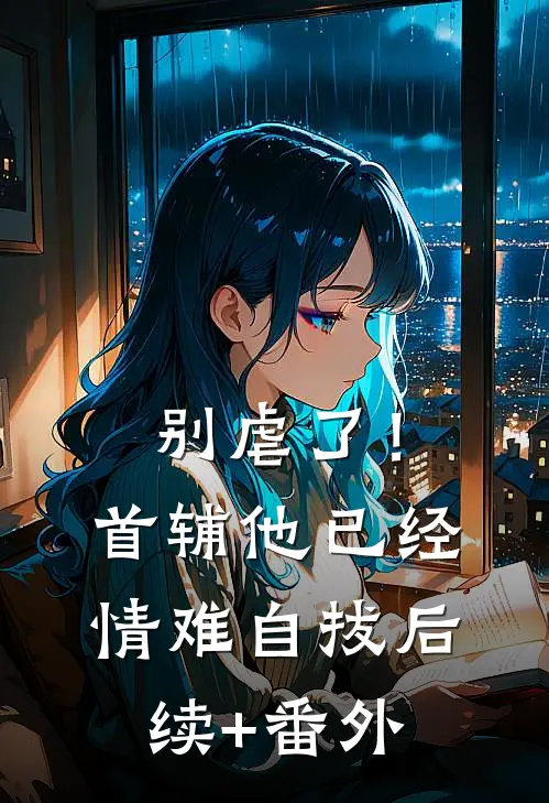 别虐了！首辅他已经情难自拔后续+番外