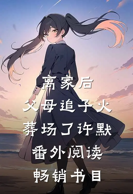 离家后，父母追子火葬场了许默番外阅读畅销书目