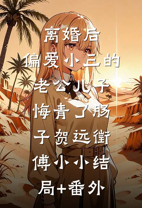 离婚后，偏爱小三的老公儿子悔青了肠子贺远徵傅小小结局+番外