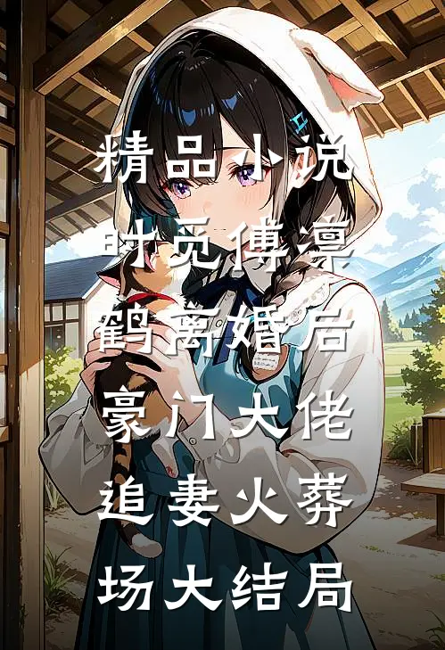 精品小说时觅傅凛鹤离婚后,豪门大佬追妻火葬场大结局