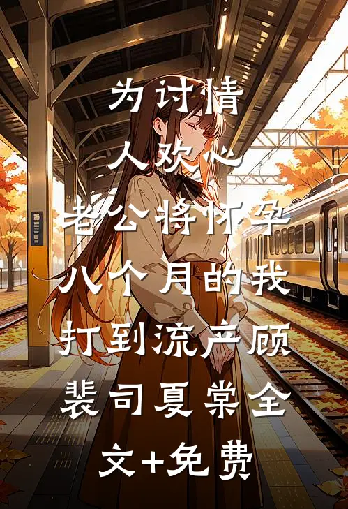 为讨情人欢心，老公将怀孕八个月的我打到流产顾裴司夏棠全文+免费