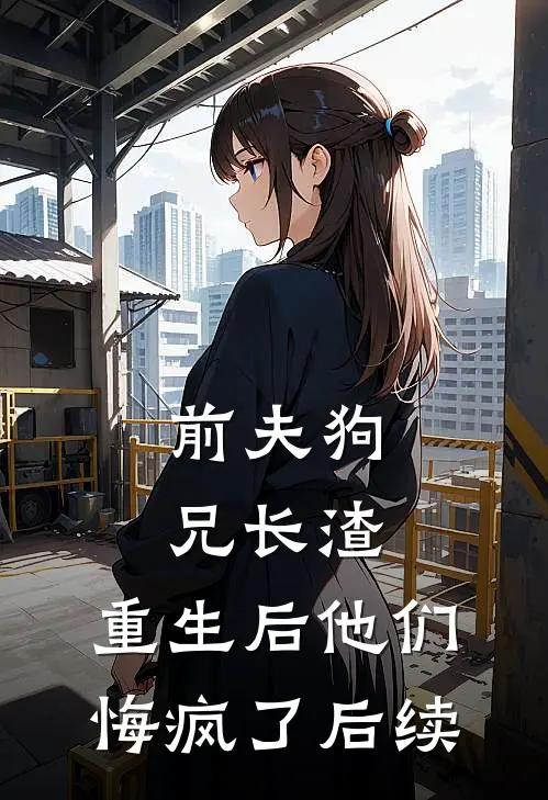 前夫狗兄长渣，重生后他们悔疯了后续