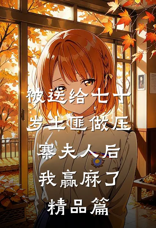 被送给七十岁土匪做压寨夫人后，我赢麻了精品篇