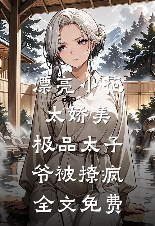 漂亮小花太娇美，极品太子爷被撩疯全文免费