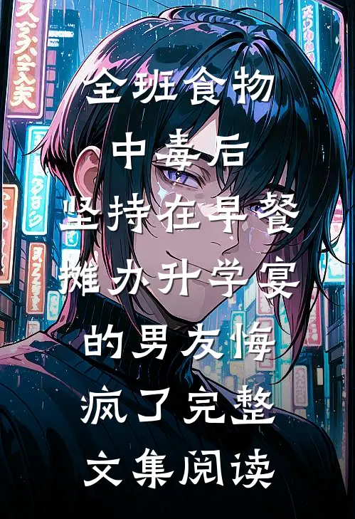 全班食物中毒后，坚持在早餐摊办升学宴的男友悔疯了完整文集阅读