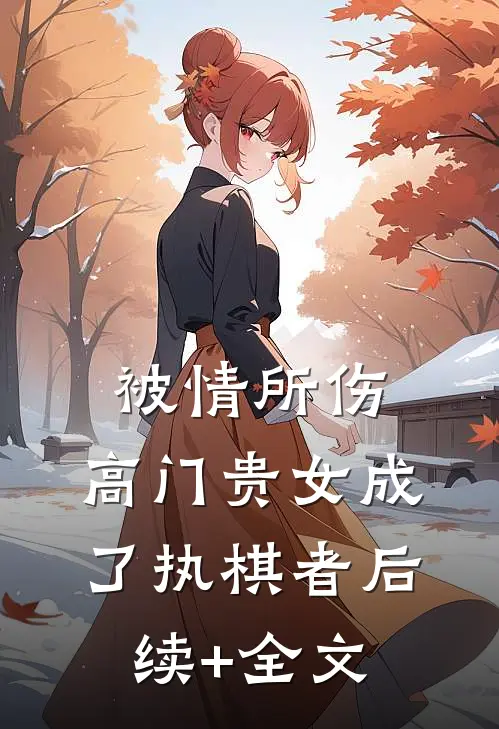 被情所伤，高门贵女成了执棋者后续+全文