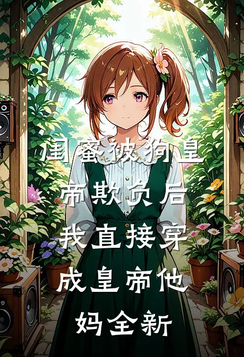 闺蜜被狗皇帝欺负后，我直接穿成皇帝他妈全新