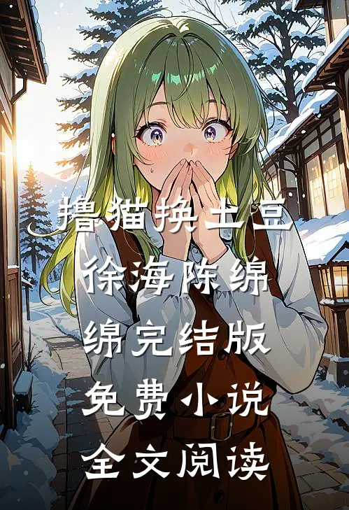 撸猫换土豆徐海陈绵绵完结版免费小说全文阅读
