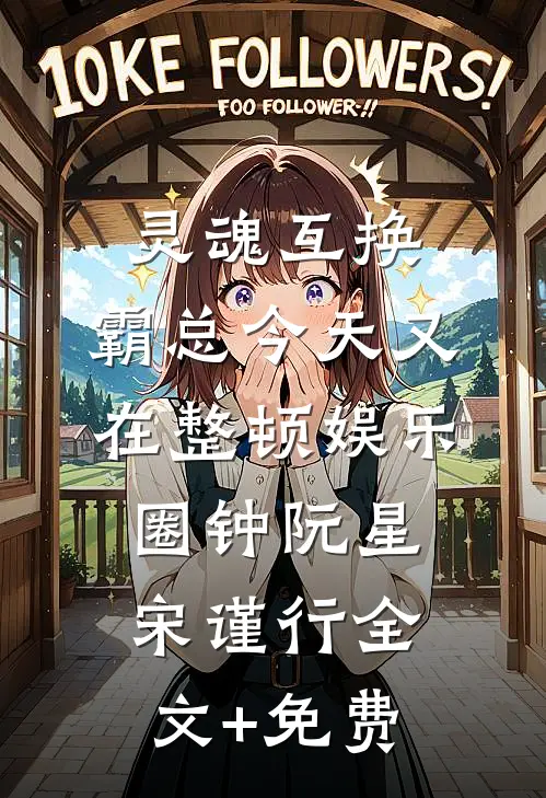 灵魂互换：霸总今天又在整顿娱乐圈钟阮星宋谨行全文+免费