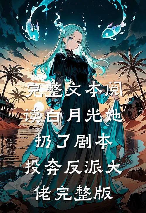 完整文本阅读白月光她扔了剧本,投奔反派大佬完整版